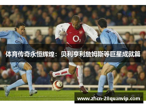 体育传奇永恒辉煌：贝利亨利詹姆斯等巨星成就篇