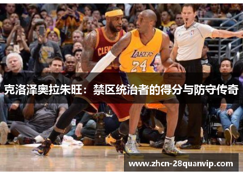 克洛泽奥拉朱旺：禁区统治者的得分与防守传奇