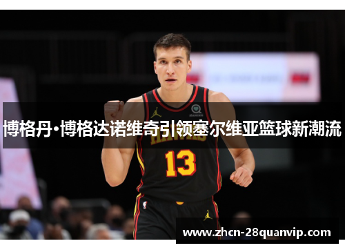 博格丹·博格达诺维奇引领塞尔维亚篮球新潮流