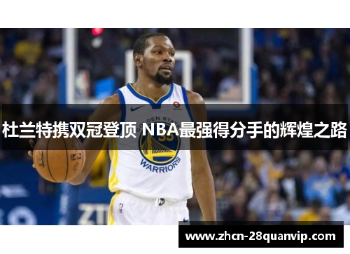 杜兰特携双冠登顶 NBA最强得分手的辉煌之路