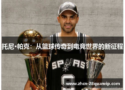 托尼·帕克：从篮球传奇到电竞世界的新征程
